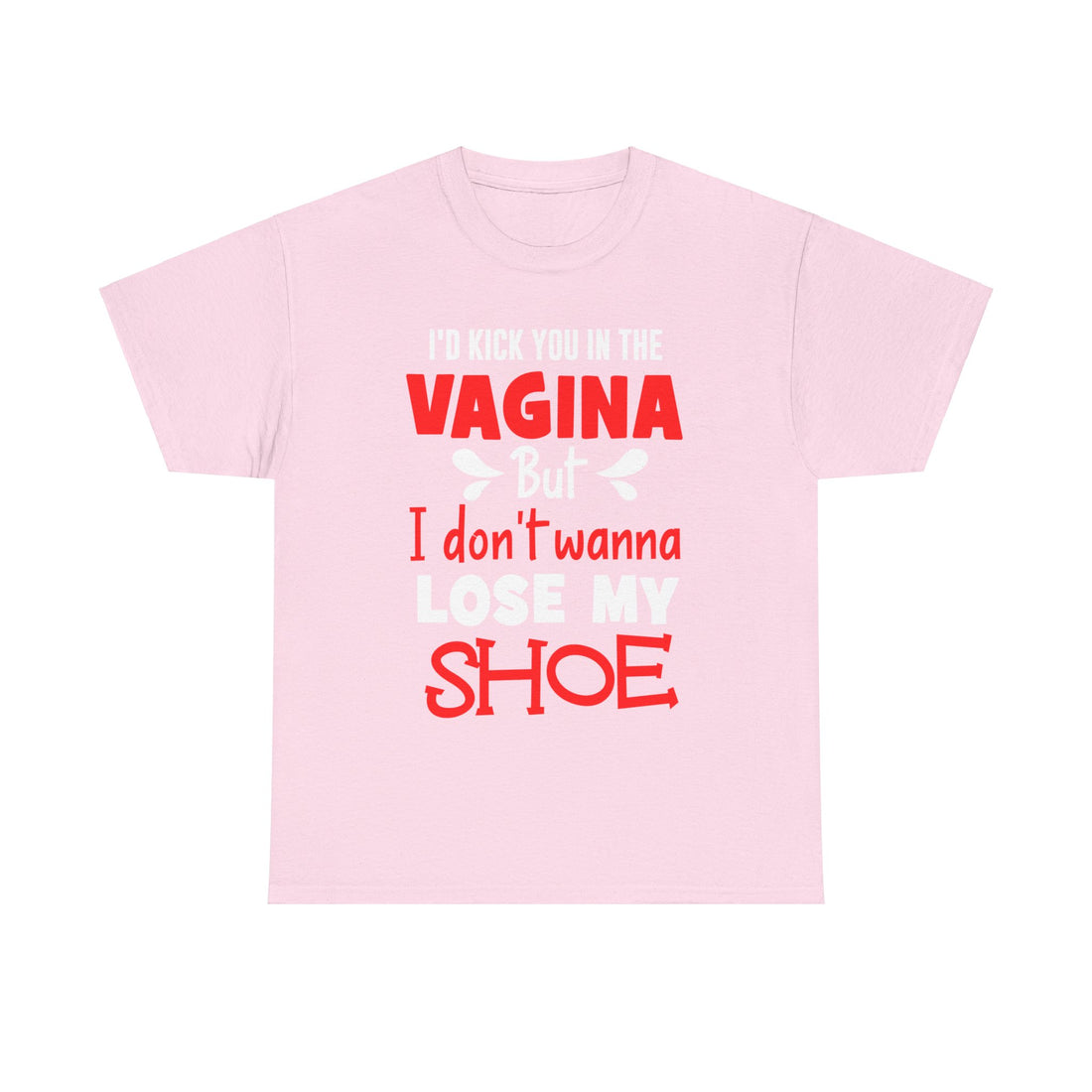 I'd Kick You In The Vagina But I Don't Wanna Lose My Shoe Unisex Heavy Cotton Tee